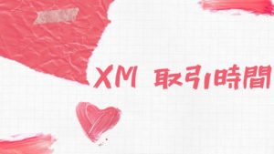 【XM】取引時間のまとめ！初心者の疑問も解説します。