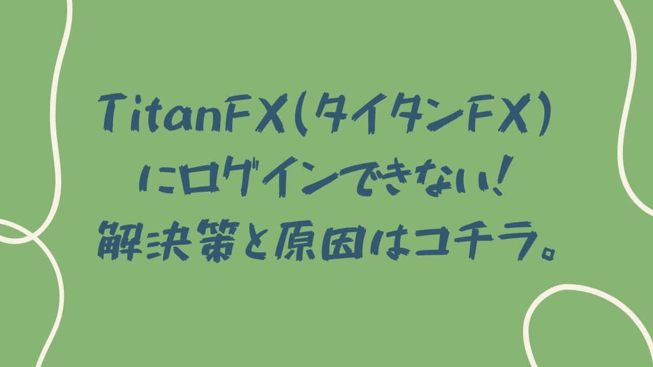 TitanFX(タイタンFX)にログインできない！解決策と原因はコチラ。