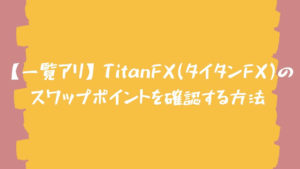 【一覧アリ】TitanFX(タイタンFX)のスワップポイントを確認する方法