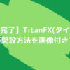 【5分で完了】TitanFX(タイタンFX)の口座開設方法を画像付きで解説