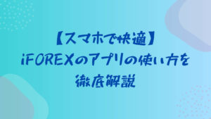 【スマホで快適】iFOREXのアプリの使い方を徹底解説。