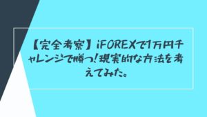 【完全考察】iFOREXで1万円チャレンジで勝つ！現実的な方法を考えてみた。