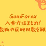 GemForex入金方法まとめ！手数料や反映日数を解説。