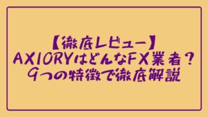 【徹底レビュー】AXIORYはどんなFX業者？9つの特徴で徹底解説