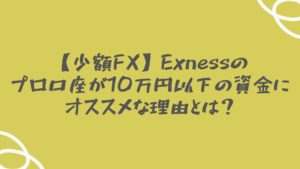 【少額FX】Exnessのプロ口座が10万円以下の資金にオススメな理由とは？